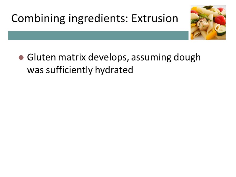 Combining ingredients: Extrusion Gluten matrix develops, assuming dough was sufficiently hydrated Combining ingredients: Extrusion Gluten matrix develops, assuming dough was sufficiently hydrated